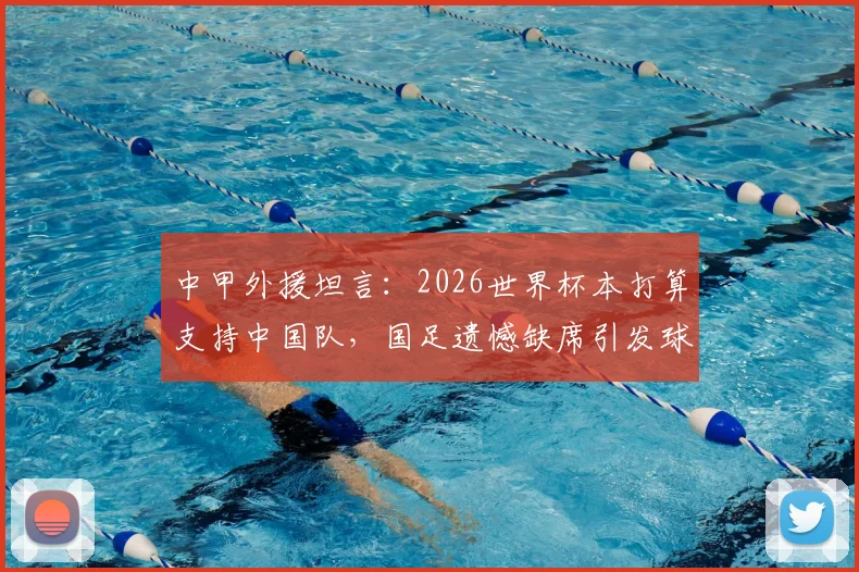 中甲外援坦言：2026世界杯本打算支持中国队，国足遗憾缺席引发球迷深思