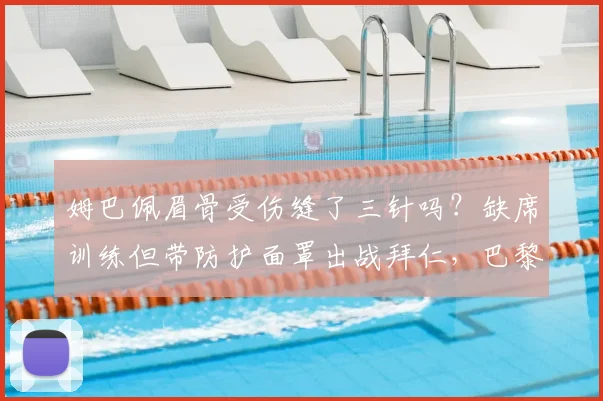 姆巴佩眉骨受伤缝了三针吗？缺席训练但带防护面罩出战拜仁，巴黎的战术安排会受影响吗？