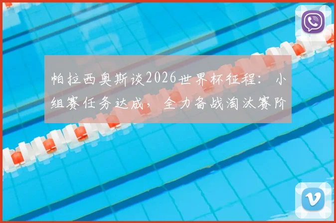 帕拉西奥斯谈2026世界杯征程:小组赛任务达成,全力备战淘汰赛阶段