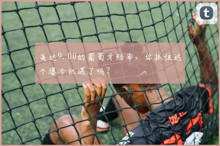 高达9.00的葡萄牙赔率，你抓住这个爆冷机遇了吗？
