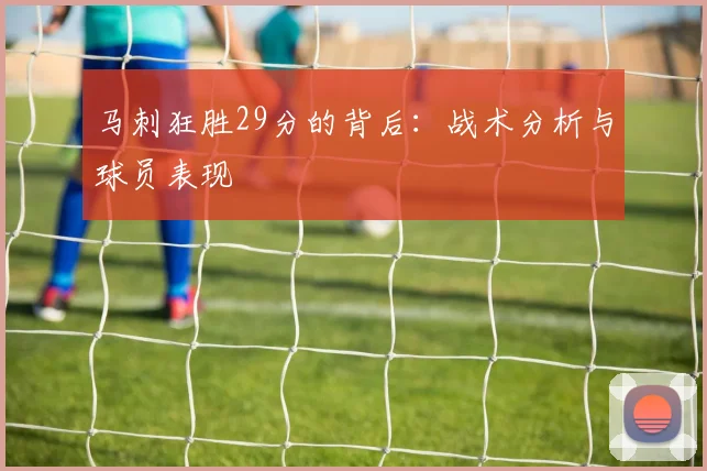 马刺狂胜29分的背后：战术分析与球员表现