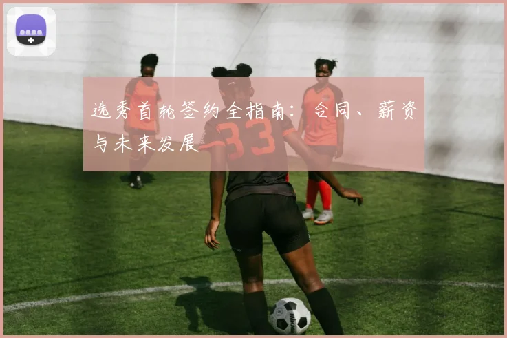 选秀首轮签约全指南:合同、薪资与未来发展