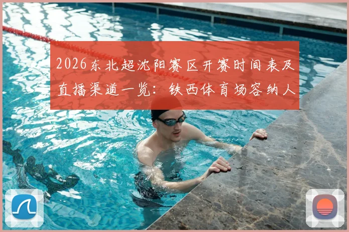 2026东北超沈阳赛区开赛时间表及直播渠道一览：铁西体育场容纳人数创新纪录，现场明星观战盘点