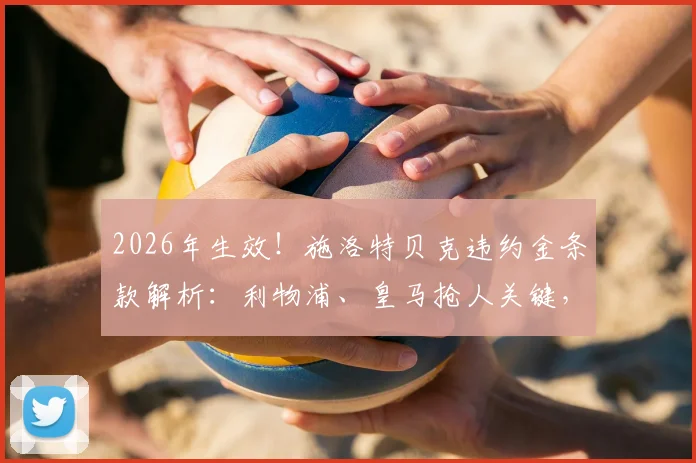 2026年生效！施洛特贝克违约金条款解析：利物浦、皇马抢人关键，多特留队意愿与转会费全预测