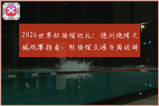 2026世界杯场馆巡礼:德州烧烤之城观赛指南,附场馆交通与周边游玩攻略