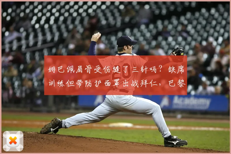姆巴佩眉骨受伤缝了三针吗？缺席训练但带防护面罩出战拜仁，巴黎的战术安排会受影响吗？