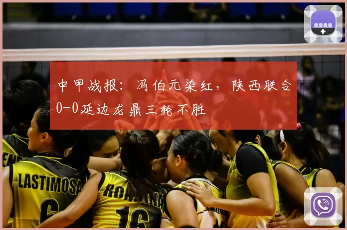 中甲战报:冯伯元染红,陕西联合0-0延边龙鼎三轮不胜