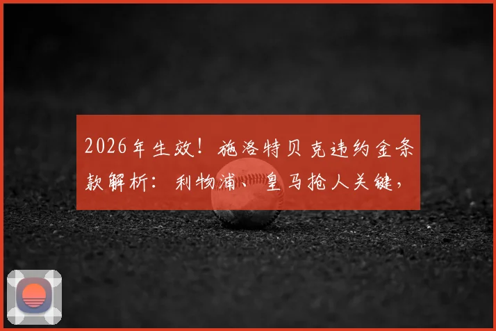 2026年生效！施洛特贝克违约金条款解析：利物浦、皇马抢人关键，多特留队意愿与转会费全预测
